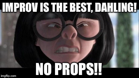 edna incredibles | IMPROV IS THE BEST, DAHLING! NO PROPS!! | image tagged in edna incredibles | made w/ Imgflip meme maker