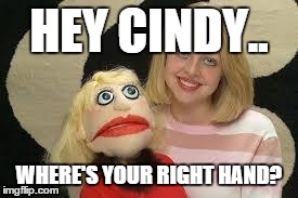 When Your dummy makes a realization. | HEY CINDY.. WHERE'S YOUR RIGHT HAND? | image tagged in cindy,puppet,candy,love,awkward,dummy | made w/ Imgflip meme maker