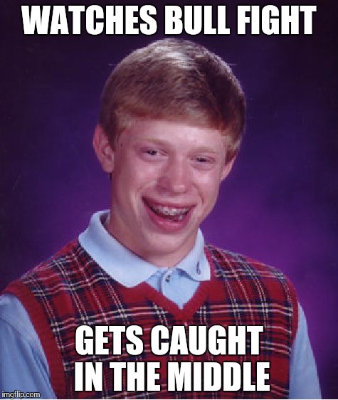 Bad Luck Brian Meme | WATCHES BULL FIGHT GETS CAUGHT IN THE MIDDLE | image tagged in memes,bad luck brian | made w/ Imgflip meme maker