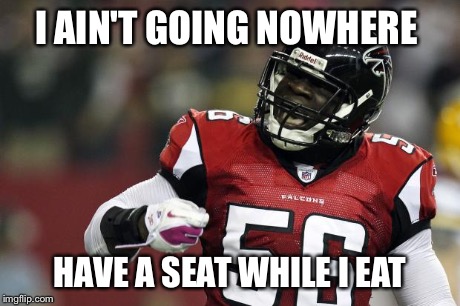 I AIN'T GOING NOWHERE HAVE A SEAT WHILE I EAT | image tagged in falcons | made w/ Imgflip meme maker