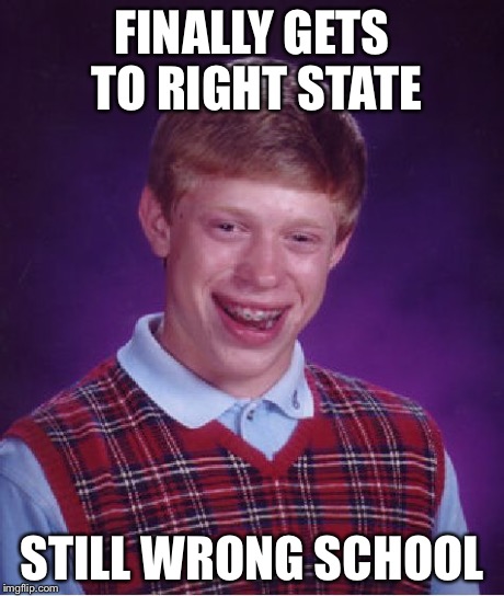 Bad Luck Brian Meme | FINALLY GETS TO RIGHT STATE STILL WRONG SCHOOL | image tagged in memes,bad luck brian | made w/ Imgflip meme maker