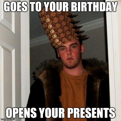 Scumbag Steve | GOES TO YOUR BIRTHDAY OPENS YOUR PRESENTS | image tagged in memes,scumbag steve,scumbag | made w/ Imgflip meme maker