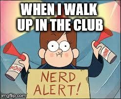 NERD ALERT | WHEN I WALK UP IN THE CLUB | image tagged in nerd alert | made w/ Imgflip meme maker