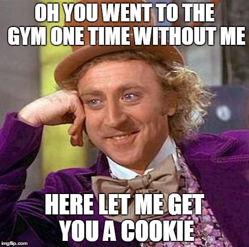 Creepy Condescending Wonka Meme | OH YOU WENT TO THE GYM ONE TIME WITHOUT ME HERE LET ME GET YOU A COOKIE | image tagged in memes,creepy condescending wonka | made w/ Imgflip meme maker