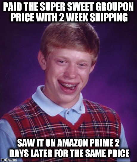 Bad Luck Brian | PAID THE SUPER SWEET GROUPON PRICE WITH 2 WEEK SHIPPING SAW IT ON AMAZON PRIME 2 DAYS LATER FOR THE SAME PRICE | image tagged in memes,bad luck brian | made w/ Imgflip meme maker