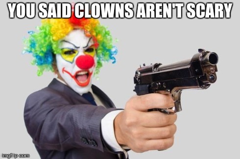 clowns | YOU SAID CLOWNS AREN'T SCARY | image tagged in clowns | made w/ Imgflip meme maker