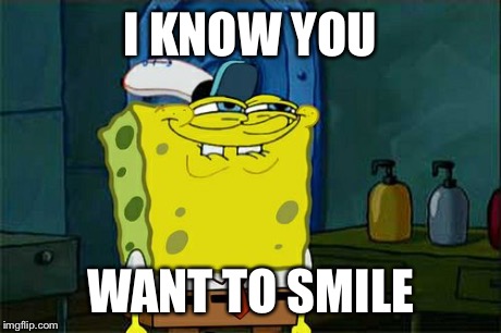 Don't You Squidward Meme | I KNOW YOU WANT TO SMILE | image tagged in memes,dont you squidward | made w/ Imgflip meme maker