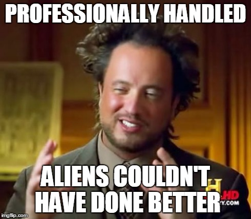 Ancient Aliens Meme | PROFESSIONALLY HANDLED ALIENS COULDN'T HAVE DONE BETTER | image tagged in memes,ancient aliens | made w/ Imgflip meme maker