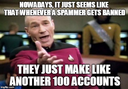 Picard Wtf Meme | NOWADAYS, IT JUST SEEMS LIKE THAT WHENEVER A SPAMMER GETS BANNED THEY JUST MAKE LIKE ANOTHER 100 ACCOUNTS | image tagged in memes,picard wtf | made w/ Imgflip meme maker