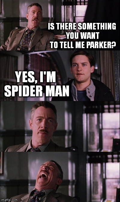 Spiderman Laugh | IS THERE SOMETHING YOU WANT TO TELL ME PARKER? YES, I'M SPIDER MAN | image tagged in memes,spiderman laugh | made w/ Imgflip meme maker