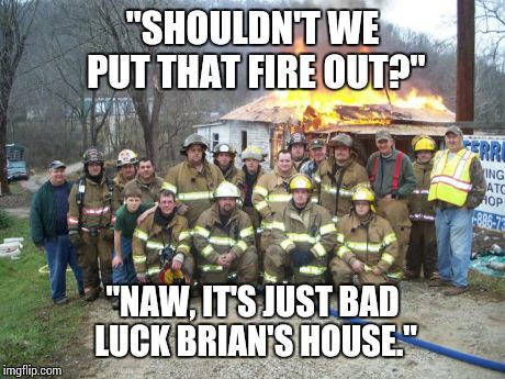 dont forget the selfie | "SHOULDN'T WE PUT THAT FIRE OUT?" "NAW, IT'S JUST BAD LUCK BRIAN'S HOUSE." | image tagged in dont forget the selfie | made w/ Imgflip meme maker