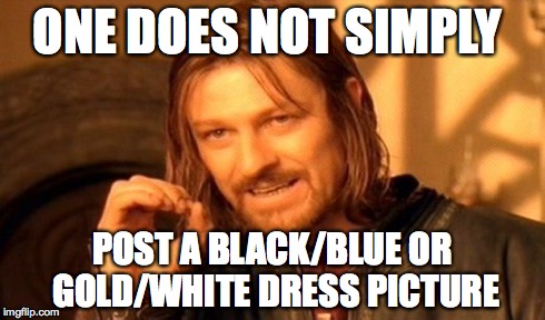 One Does Not Simply | ONE DOES NOT SIMPLY POST A BLACK/BLUE OR GOLD/WHITE DRESS PICTURE | image tagged in memes,one does not simply | made w/ Imgflip meme maker