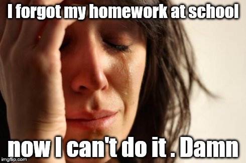 First World Problems | I forgot my homework at school now I can't do it . Damn | image tagged in memes,first world problems | made w/ Imgflip meme maker