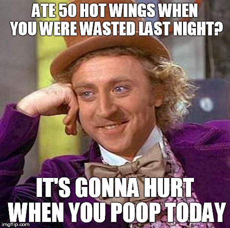 Creepy Condescending Wonka | ATE 50 HOT WINGS WHEN YOU WERE WASTED LAST NIGHT? IT'S GONNA HURT WHEN YOU POOP TODAY | image tagged in memes,creepy condescending wonka | made w/ Imgflip meme maker