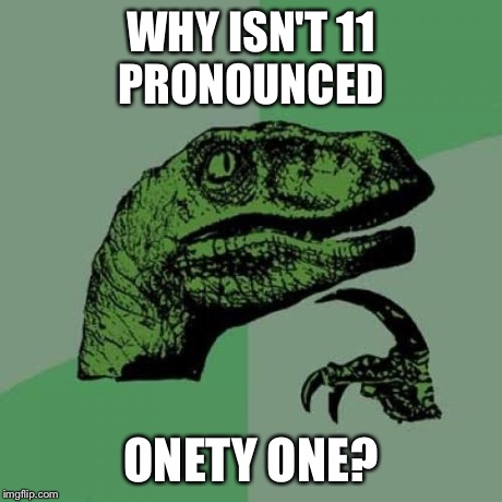Philosoraptor Meme | WHY ISN'T 11 PRONOUNCED ONETY ONE? | image tagged in memes,philosoraptor | made w/ Imgflip meme maker