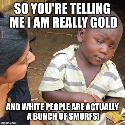 Skeptical kids reaction to #thedress | SO YOU'RE TELLING ME I AM REALLY GOLD AND WHITE PEOPLE ARE ACTUALLY A BUNCH OF SMURFS! | image tagged in memes,third world skeptical kid,thedress | made w/ Imgflip meme maker