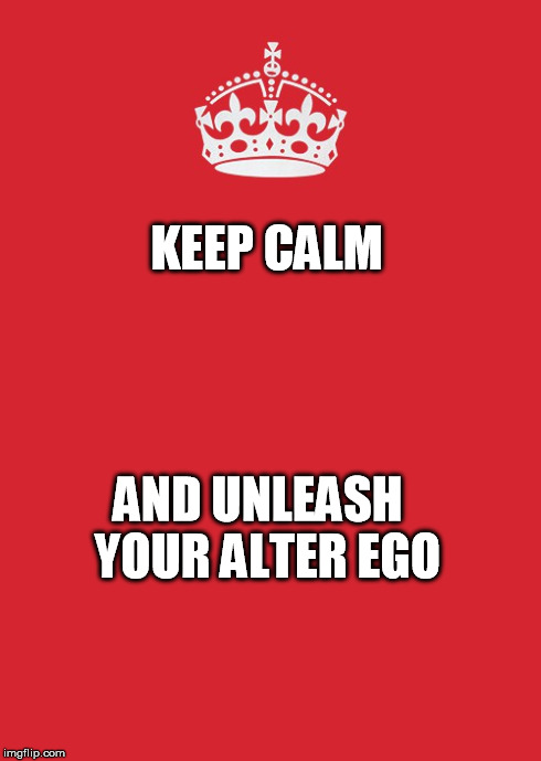 Keep Calm And Carry On Red Meme | KEEP CALM AND UNLEASH 
YOUR ALTER EGO | image tagged in memes,keep calm and carry on red | made w/ Imgflip meme maker