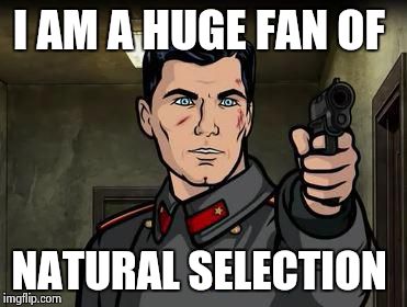 Archer Russia | I AM A HUGE FAN OF NATURAL SELECTION | image tagged in archer russia | made w/ Imgflip meme maker