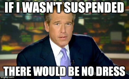 Williams Dress | IF I WASN'T SUSPENDED THERE WOULD BE NO DRESS | image tagged in memes,brian williams was there,dress | made w/ Imgflip meme maker
