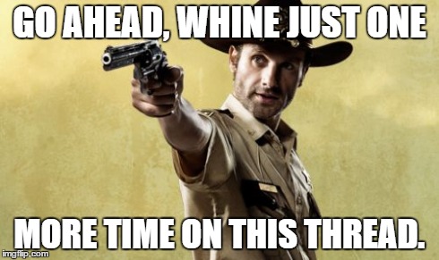 Rick Grimes | GO AHEAD, WHINE JUST ONE MORE TIME ON THIS THREAD. | image tagged in memes,rick grimes | made w/ Imgflip meme maker