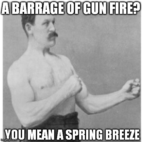 A Bouquet of Bullets | A BARRAGE OF GUN FIRE? YOU MEAN A SPRING BREEZE | image tagged in memes,overly manly man | made w/ Imgflip meme maker