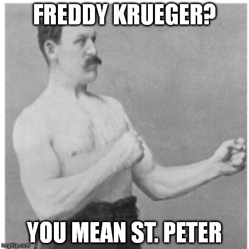 Your nightmares are like wonderful dreams to me | FREDDY KRUEGER? YOU MEAN ST. PETER | image tagged in memes,overly manly man | made w/ Imgflip meme maker