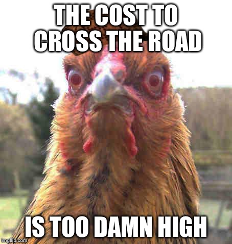 revenge chicken | THE COST TO CROSS THE ROAD IS TOO DAMN HIGH | image tagged in revenge chicken,scumbag | made w/ Imgflip meme maker