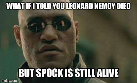 Matrix Morpheus | WHAT IF I TOLD YOU LEONARD NEMOY DIED BUT SPOCK IS STILL ALIVE | image tagged in memes,matrix morpheus | made w/ Imgflip meme maker