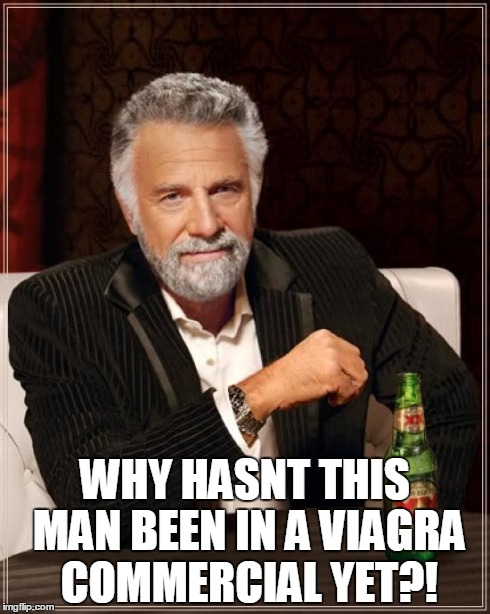 The Most Interesting Man In The World Meme | WHY HASNT THIS MAN BEEN IN A VIAGRA COMMERCIAL YET?! | image tagged in memes,the most interesting man in the world | made w/ Imgflip meme maker