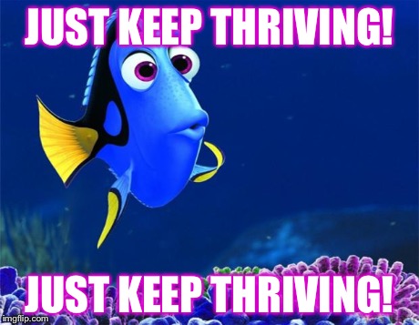 Dory | JUST KEEP THRIVING! JUST KEEP THRIVING! | image tagged in dory | made w/ Imgflip meme maker