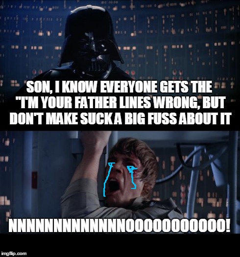 Star Wars No Meme | SON, I KNOW EVERYONE GETS THE "I'M YOUR FATHER LINES WRONG, BUT DON'T MAKE SUCK A BIG FUSS ABOUT IT NNNNNNNNNNNNNOOOOOOOOOOO! | image tagged in memes,star wars no | made w/ Imgflip meme maker