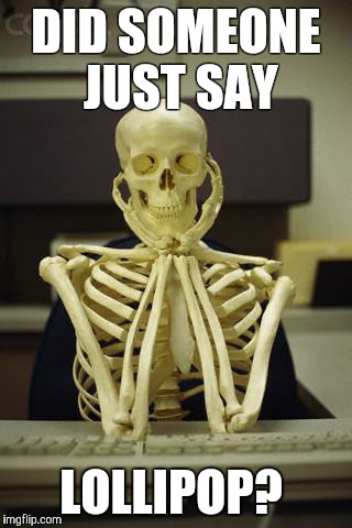 Waiting Skeleton | DID SOMEONE JUST SAY LOLLIPOP? | image tagged in waiting skeleton | made w/ Imgflip meme maker