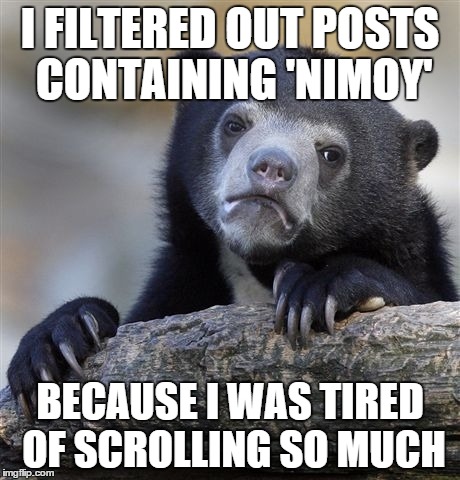 Confession Bear | I FILTERED OUT POSTS CONTAINING 'NIMOY' BECAUSE I WAS TIRED OF SCROLLING SO MUCH | image tagged in memes,confession bear | made w/ Imgflip meme maker
