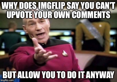 Picard Wtf | WHY DOES IMGFLIP SAY YOU CAN'T UPVOTE YOUR OWN COMMENTS BUT ALLOW YOU TO DO IT ANYWAY | image tagged in memes,picard wtf | made w/ Imgflip meme maker