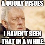 A COCKY PISCES I HAVEN'T SEEN THAT IN A WHILE. | image tagged in obi wan | made w/ Imgflip meme maker