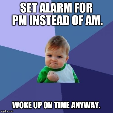 Success Kid Meme | SET ALARM FOR PM INSTEAD OF AM. WOKE UP ON TIME ANYWAY. | image tagged in memes,success kid,AdviceAnimals | made w/ Imgflip meme maker