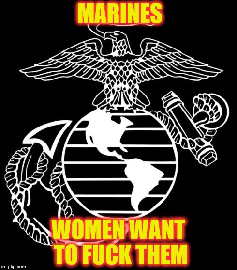 MARINES WOMEN WANT TO F**K THEM | image tagged in eagle,globe  anchor | made w/ Imgflip meme maker