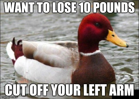 Malicious Advice Mallard Meme | WANT TO LOSE 10 POUNDS CUT OFF YOUR LEFT ARM | image tagged in memes,malicious advice mallard | made w/ Imgflip meme maker