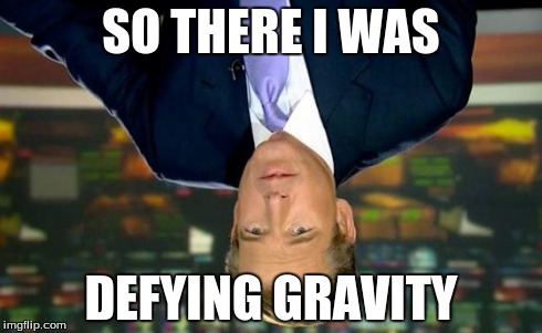 Brian Williams Was There Meme | SO THERE I WAS DEFYING GRAVITY | image tagged in memes,brian williams was there | made w/ Imgflip meme maker