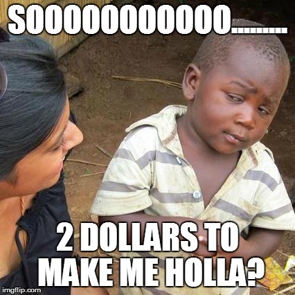 Third World Skeptical Kid Meme | SOOOOOOOOOOO......... 2 DOLLARS TO MAKE ME HOLLA? | image tagged in memes,third world skeptical kid | made w/ Imgflip meme maker