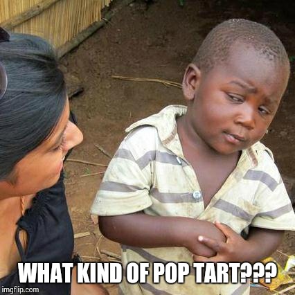Third World Skeptical Kid | WHAT KIND OF POP TART??? | image tagged in memes,third world skeptical kid | made w/ Imgflip meme maker