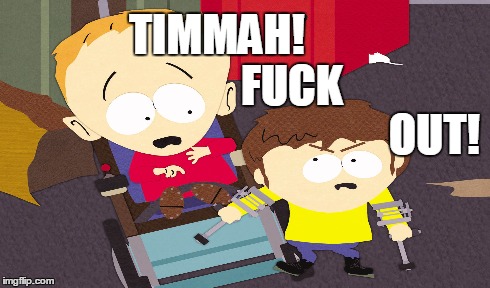 TIMMAH!                 F**K OUT! | image tagged in timmah,timmy,southpark | made w/ Imgflip meme maker