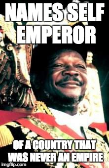 NAMES SELF EMPEROR OF A COUNTRY THAT WAS NEVER AN EMPIRE | image tagged in adviceauthoritarians | made w/ Imgflip meme maker