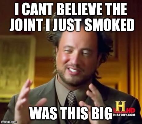 That joint was huge | I CANT BELIEVE THE JOINT I JUST SMOKED WAS THIS BIG | image tagged in memes,ancient aliens,joint,smoked,weed | made w/ Imgflip meme maker