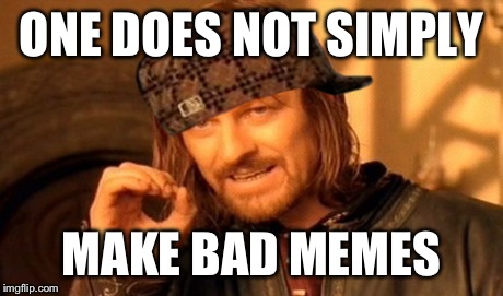 One Does Not Simply | ONE DOES NOT SIMPLY MAKE BAD MEMES | image tagged in memes,one does not simply,scumbag | made w/ Imgflip meme maker