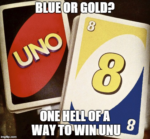 BLUE OR GOLD? ONE HELL OF A WAY TO WIN UNU | image tagged in white and gold,blue and black,dress | made w/ Imgflip meme maker