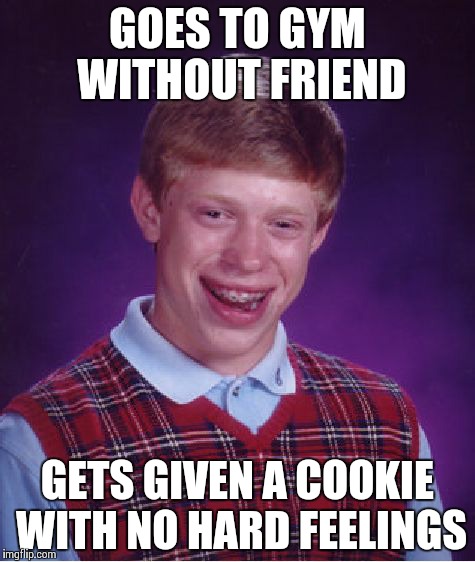 Bad Luck Brian Meme | GOES TO GYM WITHOUT FRIEND GETS GIVEN A COOKIE WITH NO HARD FEELINGS | image tagged in memes,bad luck brian | made w/ Imgflip meme maker