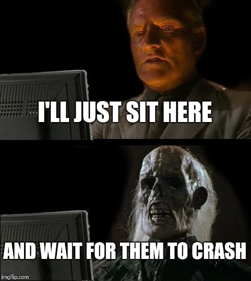 I'll Just Wait Here Meme | I'LL JUST SIT HERE AND WAIT FOR THEM TO CRASH | image tagged in memes,ill just wait here | made w/ Imgflip meme maker