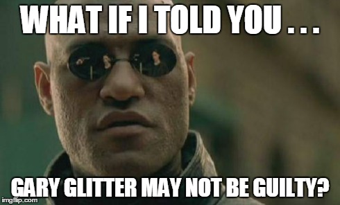 Matrix Morpheus Meme | WHAT IF I TOLD YOU . . . GARY GLITTER MAY NOT BE GUILTY? | image tagged in memes,matrix morpheus | made w/ Imgflip meme maker