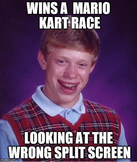 Bad Luck Brian Meme | WINS A  MARIO KART RACE LOOKING AT THE WRONG SPLIT SCREEN | image tagged in memes,bad luck brian | made w/ Imgflip meme maker